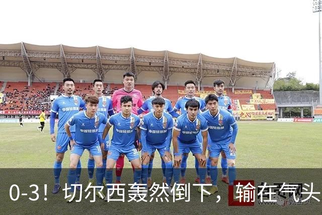 0-3！切尔西轰然倒下，输在气头上，以前捧得高，现在摔得重